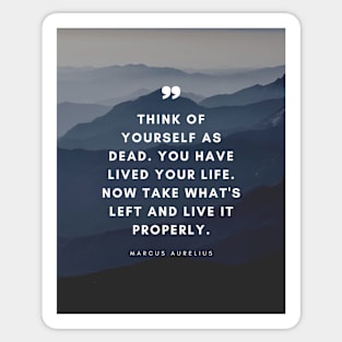 Marcus Aurelius | Think of Yourself as Dead. You Have Lived Your Life. Now Take What's Left and Live it Properly | Inspirational Quote | Stoic Quote Sticker